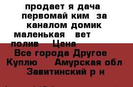 продает я дача  первомай ким  за каналом домик маленькая   вет        полив  › Цена ­ 250 000 - Все города Другое » Куплю   . Амурская обл.,Завитинский р-н